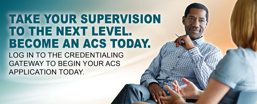 Take Your Supervision to the Next Level. Become an ACS today. Login to the Credential Gateway to get started.